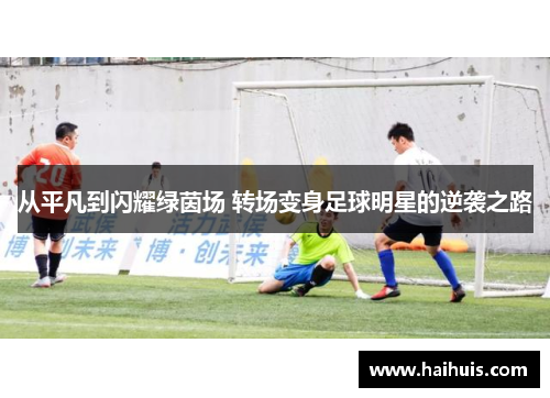从平凡到闪耀绿茵场 转场变身足球明星的逆袭之路