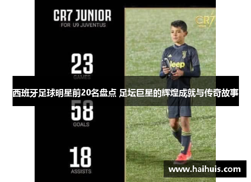 西班牙足球明星前20名盘点 足坛巨星的辉煌成就与传奇故事