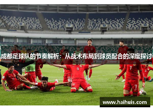 成都足球队的节奏解析：从战术布局到球员配合的深度探讨
