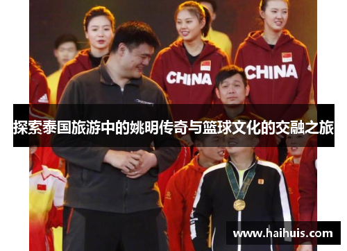 探索泰国旅游中的姚明传奇与篮球文化的交融之旅