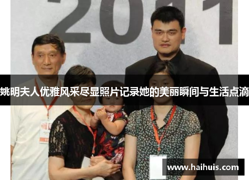 姚明夫人优雅风采尽显照片记录她的美丽瞬间与生活点滴