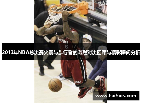 2013年NBA总决赛火箭与步行者的激烈对决回顾与精彩瞬间分析