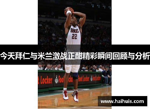 今天拜仁与米兰激战正酣精彩瞬间回顾与分析