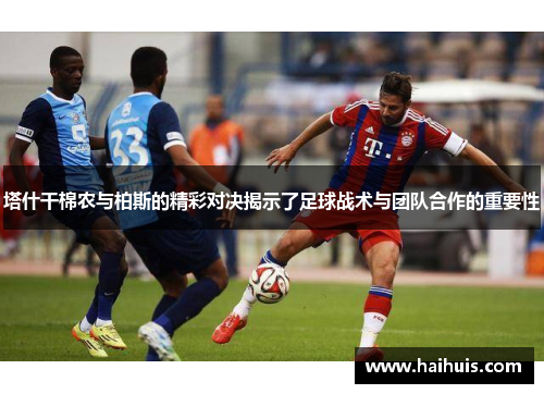 塔什干棉农与柏斯的精彩对决揭示了足球战术与团队合作的重要性