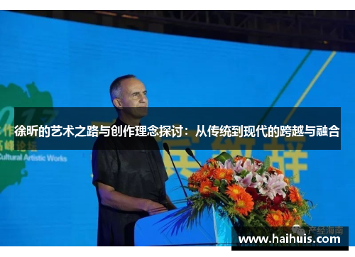 徐昕的艺术之路与创作理念探讨：从传统到现代的跨越与融合