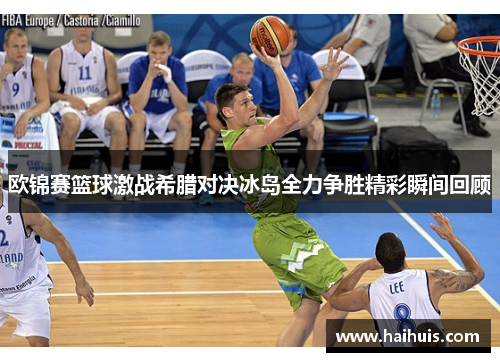 欧锦赛篮球激战希腊对决冰岛全力争胜精彩瞬间回顾