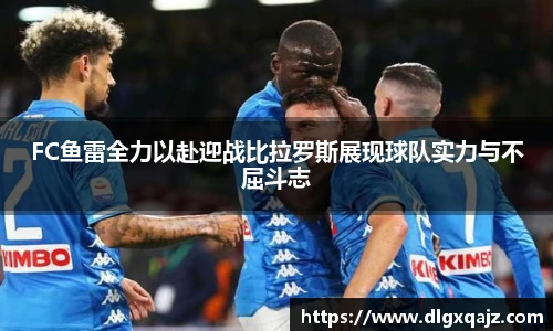 FC鱼雷全力以赴迎战比拉罗斯展现球队实力与不屈斗志