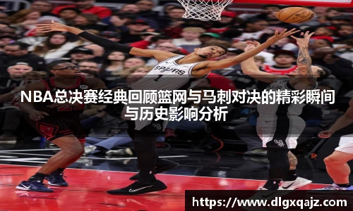NBA总决赛经典回顾篮网与马刺对决的精彩瞬间与历史影响分析